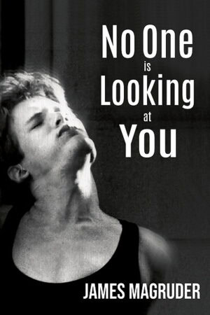 Book cover of "No One Is Looking at You" by James Magruder. Black-and-white photo of a young man with head tilted back, eyes closed, wearing a tank top. Bold white text overlays the image with the title and author’s name.